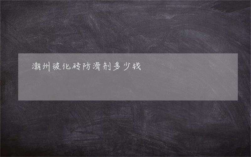 潮州玻化砖防滑剂多少钱