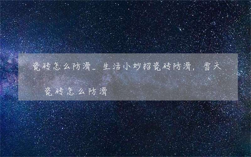 瓷砖怎么防滑_生活小妙招瓷砖防滑，雪天瓷砖怎么防滑