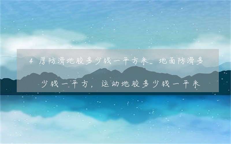 4厚防滑地胶多少钱一平方米_地面防滑多少钱一平方，运动地胶多少钱一平米