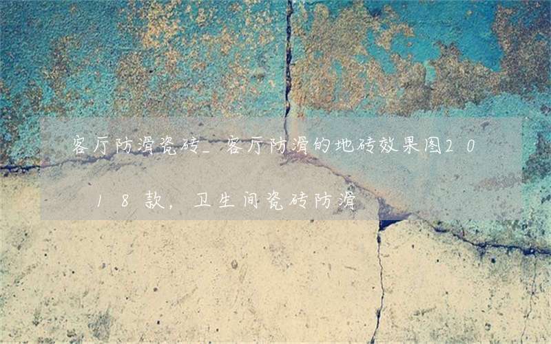 客厅防滑瓷砖_客厅防滑的地砖效果图2018款，卫生间瓷砖防滑