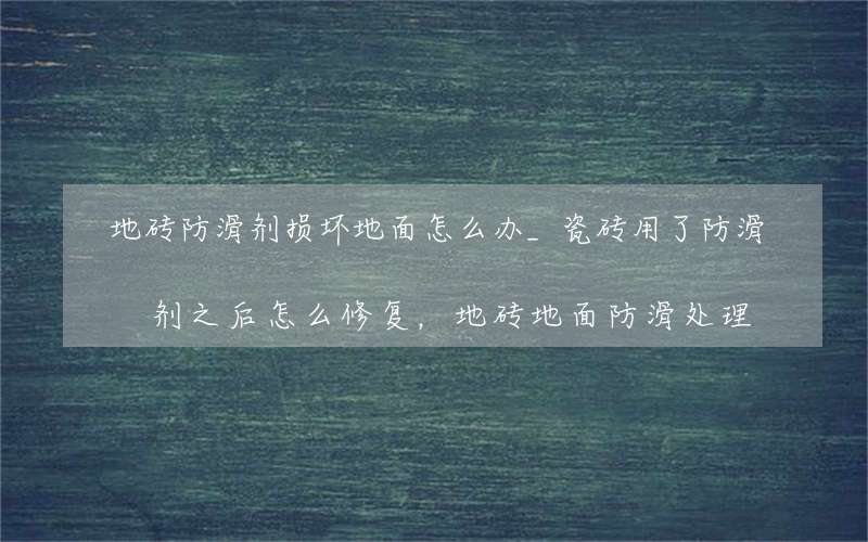 地砖防滑剂损坏地面怎么办_瓷砖用了防滑剂之后怎么修复，地砖地面防滑处理