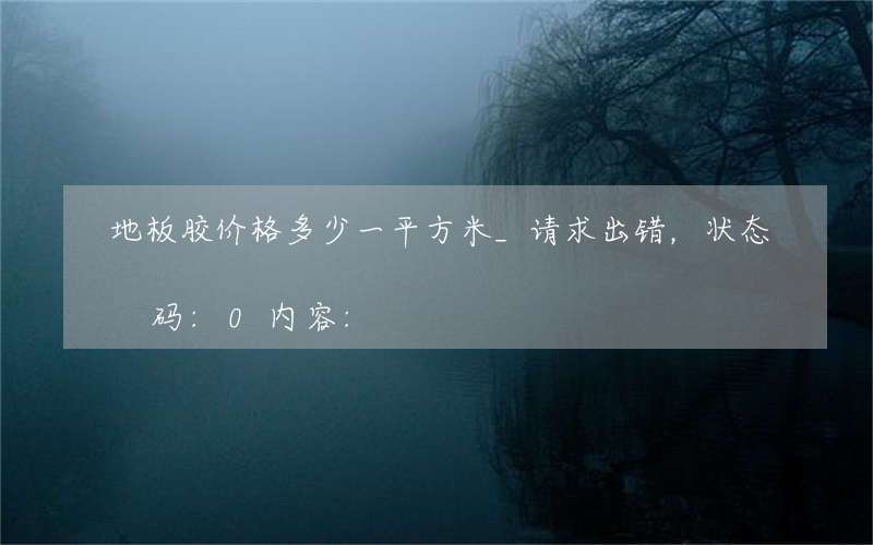 地板胶价格多少一平方米_请求出错，状态码:0内容: