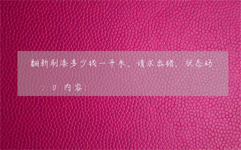 翻新刷漆多少钱一平米_请求出错，状态码:0内容: