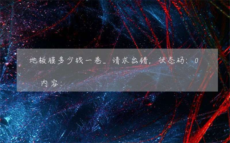 地板膜多少钱一卷_请求出错，状态码:0内容: