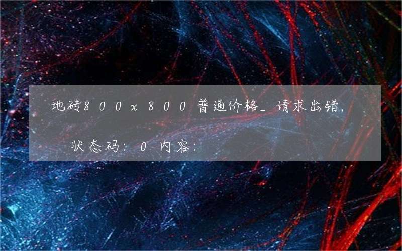 地砖800x800普通价格_请求出错，状态码:0内容: