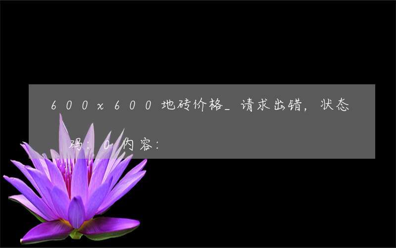 600x600地砖价格_请求出错，状态码:0内容: