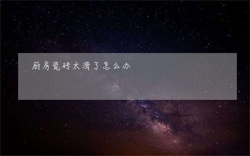 厨房瓷砖太滑了怎么办